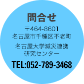 問合せ　〒464-8601名古屋市千種区不老町　名古屋大学減災連携研究センター　TEL:052-789-3468